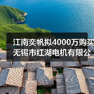 江南奕帆拟4000万购买无锡市红湖电机有限公司 25%股权(图1) 江南奕帆拟4000万购买无锡市红湖电机有限公司 25%股权(图1)