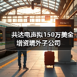 共达电声拟150万美金增资境外子公司(图2) 共达电声拟150万美金增资境外子公司(图2)