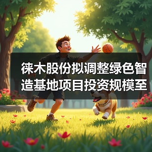 徕木股份拟调整绿色智造基地项目投资规模至5亿元(图1) 徕木股份拟调整绿色智造基地项目投资规模至5亿元(图1)