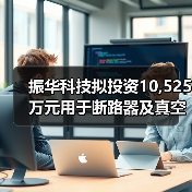 振华科技拟投资10,525万元用于断路器及真空灭弧室生产能力提升项目(图2) 振华科技拟投资10,525万元用于断路器及真空灭弧室生产能力提升项目(图2)