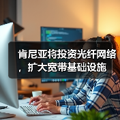 肯尼亚将投资光纤网络,扩大宽带基础设施(图2) 肯尼亚将投资光纤网络,扩大宽带基础设施(图2)