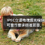 IPEC立项电信级光模块可靠性要求标准项目,护航运营商光网络长期稳定性(图1) IPEC立项电信级光模块可靠性要求标准项目,护航运营商光网络长期稳定性(图1)