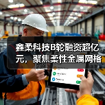 鑫柔科技B轮融资超亿元,聚焦柔性金属网格触控传感器领域(图1) 鑫柔科技B轮融资超亿元,聚焦柔性金属网格触控传感器领域(图1)