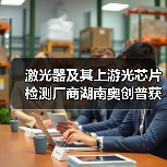 激光器及其上游光芯片检测厂商湖南奥创普获数千万元Pre-A轮融资(图3) 激光器及其上游光芯片检测厂商湖南奥创普获数千万元Pre-A轮融资(图3)