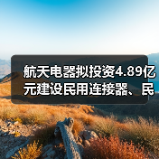 航天电器拟投资4.89亿元建设民用连接器、民用电机产业生产厂房项目(一期)(图4) 航天电器拟投资4.89亿元建设民用连接器、民用电机产业生产厂房项目(一期)(图4)