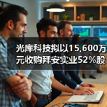 光库科技拟以15,600万元收购拜安实业52%股权（图1）