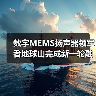 数字MEMS扬声器领军者地球山完成新一轮融资(图1) 数字MEMS扬声器领军者地球山完成新一轮融资(图1)