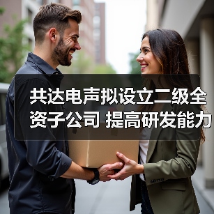 共达电声拟设立二级全资子公司 提高研发能力(图1) 共达电声拟设立二级全资子公司 提高研发能力(图1)
