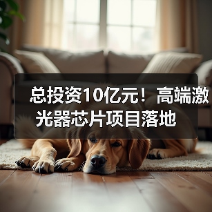 总投资10亿元!高端激光器芯片项目落地(图3) 总投资10亿元!高端激光器芯片项目落地(图3)