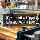 国产工业级光纤传感器获突破,将用于核电工业(图2) 国产工业级光纤传感器获突破,将用于核电工业(图2)