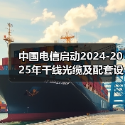 中国电信启动2024-2025年干线光缆及配套设备集采(图4) 中国电信启动2024-2025年干线光缆及配套设备集采(图4)