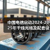 中国电信启动2024-2025年干线光缆及配套设备集采(图3) 中国电信启动2024-2025年干线光缆及配套设备集采(图3)