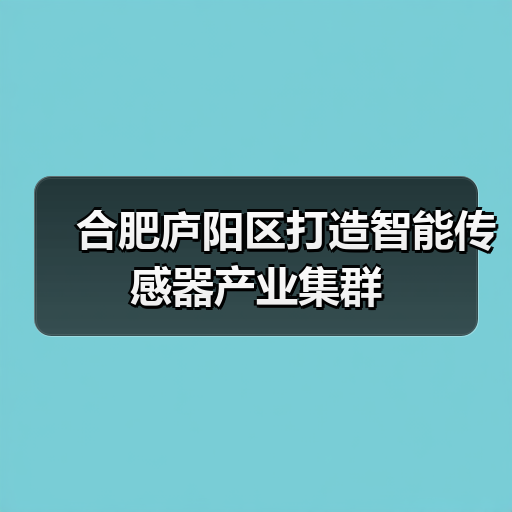 合肥庐阳区打造智能传感器产业集群(图2) 合肥庐阳区打造智能传感器产业集群(图2)
