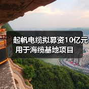 起帆电缆拟募资10亿元用于海缆基地项目(图1) 起帆电缆拟募资10亿元用于海缆基地项目(图1)
