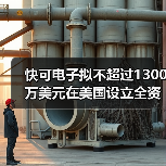 快可电子拟不超过1300万美元在美国设立全资子公司(图4) 快可电子拟不超过1300万美元在美国设立全资子公司(图4)