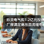 欣灵电气拟1.2亿元投建厂房满足高压直流继电器业务发展需求（图1）