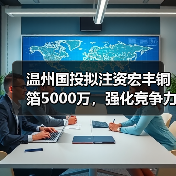 温州国投拟注资宏丰铜箔5000万,强化竞争力(图1) 温州国投拟注资宏丰铜箔5000万,强化竞争力(图1)