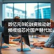 数亿元B轮融资推动射频模组芯片国产替代加速(图4) 数亿元B轮融资推动射频模组芯片国产替代加速(图4)