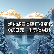 旭化成日本建厂投资150亿日元,半导体材料供应升级(图1) 旭化成日本建厂投资150亿日元,半导体材料供应升级(图1)