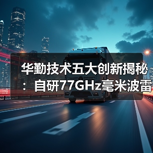 华勤技术五大创新揭秘:自研77GHz毫米波雷达如何引领智能驾驶?(图2) 华勤技术五大创新揭秘:自研77GHz毫米波雷达如何引领智能驾驶?(图2)