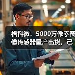 格科微:5000万像素图像传感器量产出货,已进入手机后主摄市场(图2) 格科微:5000万像素图像传感器量产出货,已进入手机后主摄市场(图2)