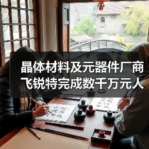 晶体材料及元器件厂商飞锐特完成数千万元人民币Pre-A轮融资(图2) 晶体材料及元器件厂商飞锐特完成数千万元人民币Pre-A轮融资(图2)