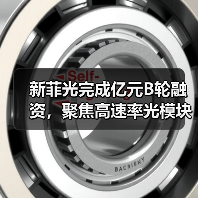 新菲光完成亿元B轮融资，聚焦高速率光模块等领域（图4）