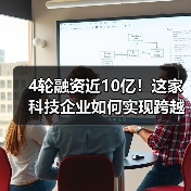 4轮融资近10亿!这家科技企业如何实现跨越式发展?(图3) 4轮融资近10亿!这家科技企业如何实现跨越式发展?(图3)