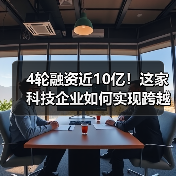 4轮融资近10亿!这家科技企业如何实现跨越式发展?(图1) 4轮融资近10亿!这家科技企业如何实现跨越式发展?(图1)