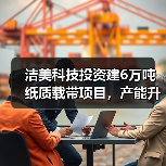 洁美科技投资建6万吨纸质载带项目,产能升级能否推动行业革新?(图4) 洁美科技投资建6万吨纸质载带项目,产能升级能否推动行业革新?(图4)