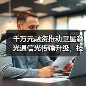 千万元融资推动卫星激光通信光传输升级,技术突破将如何影响行业?(图1) 千万元融资推动卫星激光通信光传输升级,技术突破将如何影响行业?(图1)
