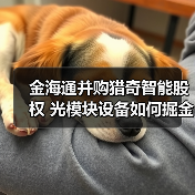 金海通并购猎奇智能股权 光模块设备如何掘金？（图1）
